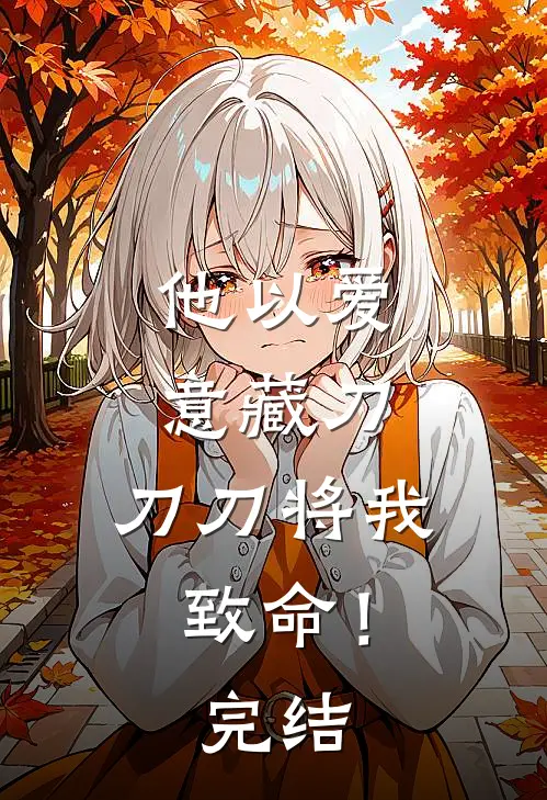 他以爱意藏刀，刀刀将我致命！完结