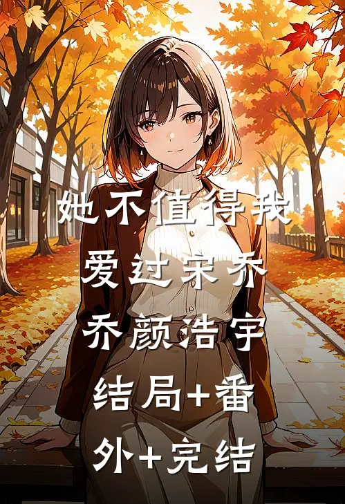 她不值得我爱过宋乔乔颜浩宇结局+番外+完结
