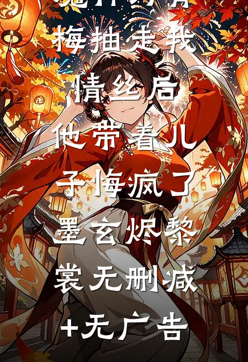 魔神为青梅抽走我情丝后，他带着儿子悔疯了。墨玄烬黎裳无删减+无广告