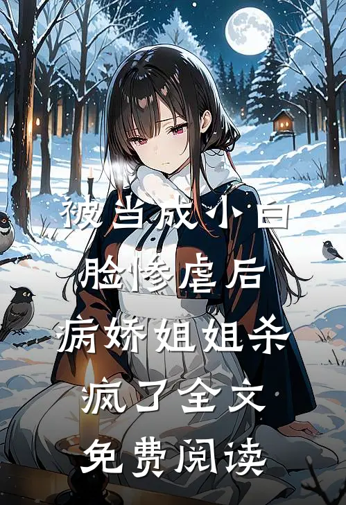 被当成小白脸惨虐后，病娇姐姐杀疯了全文免费阅读