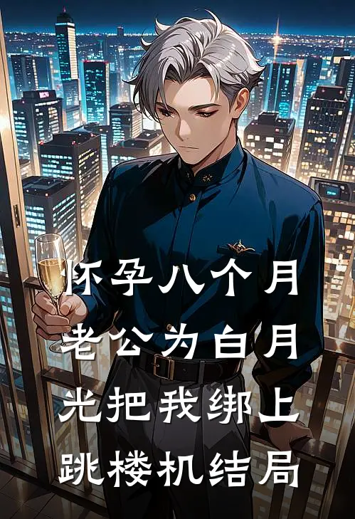 怀孕八个月，老公为白月光把我绑上跳楼机结局
