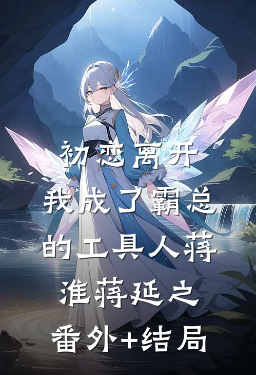 初恋离开，我成了霸总的工具人蒋淮蒋延之:(番外)+(结局)