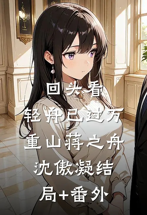 回头看，轻舟已过万重山蒋之舟沈傲凝结局+番外