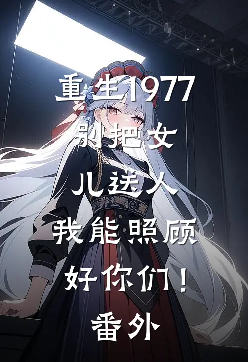 重生1977：别把女儿送人，我能照顾好你们！番外