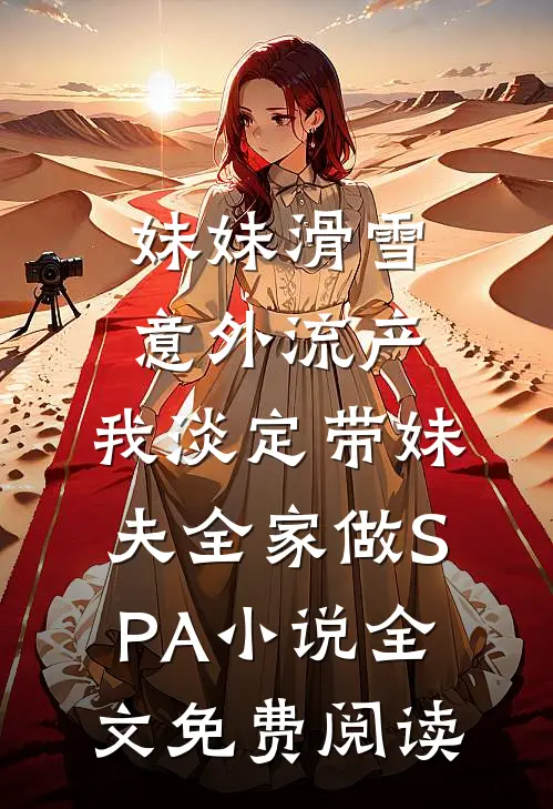 妹妹滑雪意外流产，我淡定带妹夫全家做SPA小说全文免费阅读