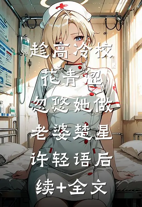 趁高冷校花青涩，忽悠她做老婆楚星许轻语后续+全文