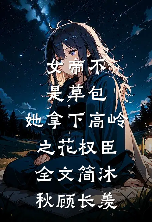 女帝不是草包，她拿下高岭之花权臣全文简沐秋顾长羡