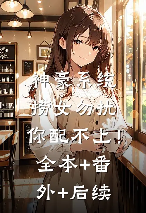 神豪系统：捞女勿扰，你配不上！全本+番外+后续