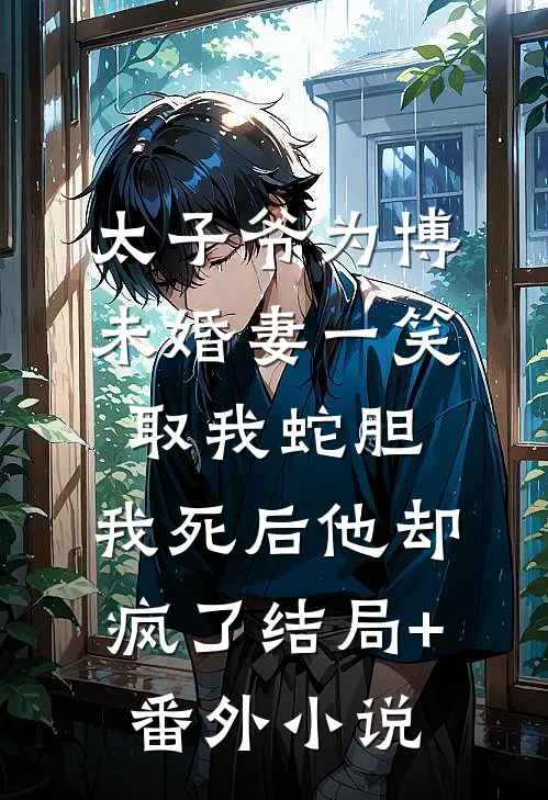 太子爷为博未婚妻一笑取我蛇胆，我死后他却疯了结局+番外小说