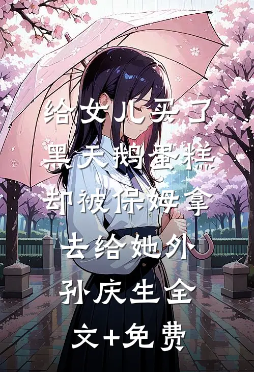 给女儿买了黑天鹅蛋糕，却被保姆拿去给她外孙庆生全文+免费