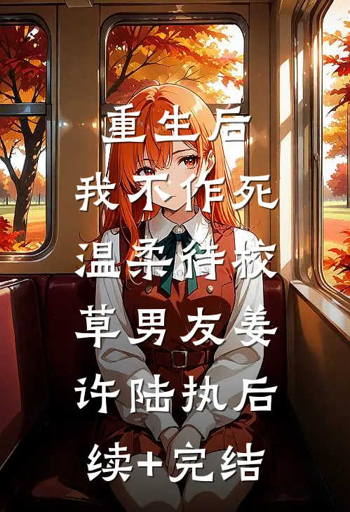 重生后，我不作死，温柔待校草男友姜许陆执后续+完结