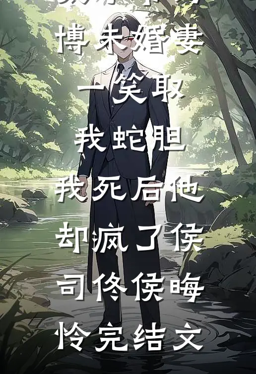 太子爷为博未婚妻一笑取我蛇胆，我死后他却疯了侯司佟侯晦怜完结文