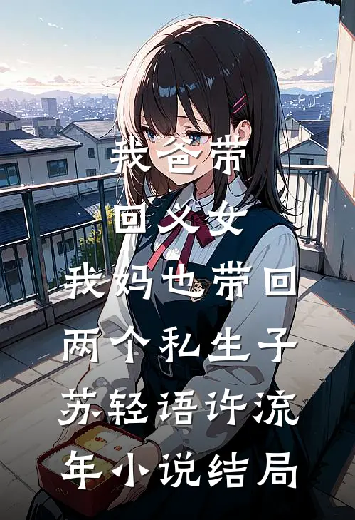 我爸带回义女，我妈也带回两个私生子苏轻语许流年小说结局