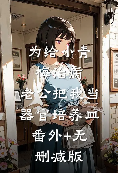 为给小青梅治病，老公把我当器官培养皿:番外+无删减版