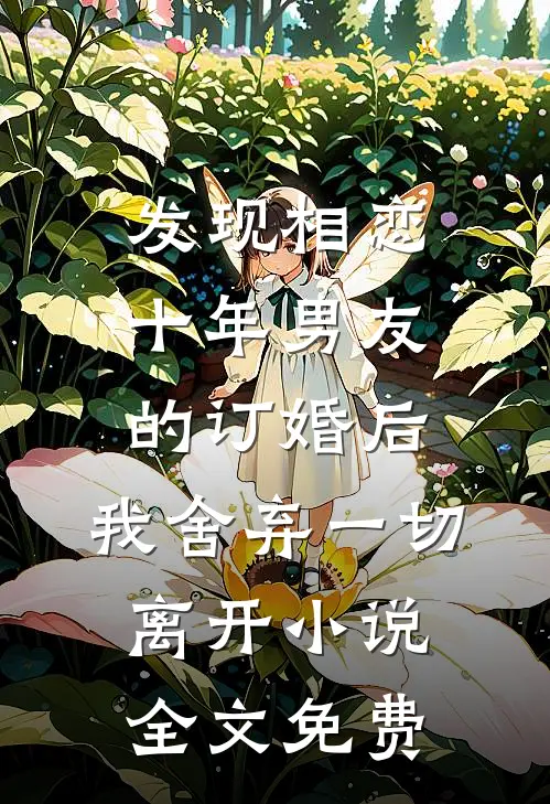 发现相恋十年男友的订婚后，我舍弃一切离开小说全文免费