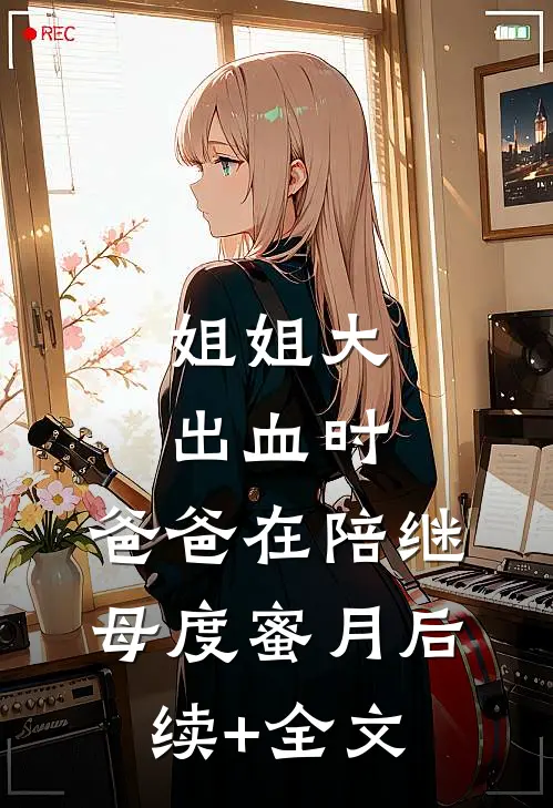 姐姐大出血时，爸爸在陪继母度蜜月后续+全文