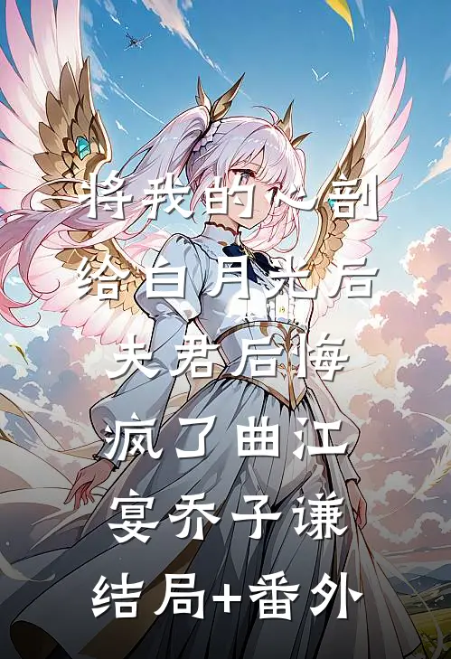将我的心剖给白月光后，夫君后悔疯了曲江宴乔子谦:结局+番外