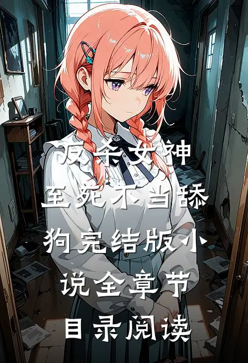 反杀女神，至死不当舔狗完结版小说全章节目录阅读