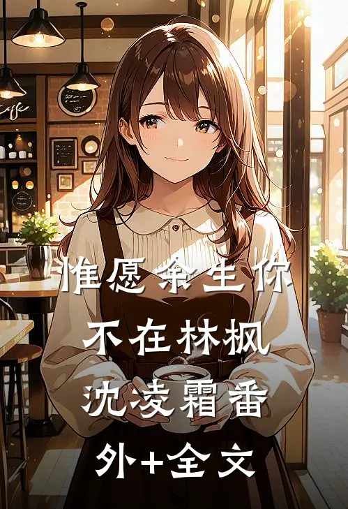 惟愿余生你不在林枫沈凌霜(番外)+(全文)