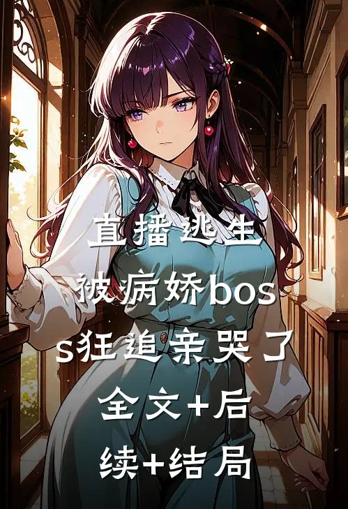直播逃生，被病娇boss狂追亲哭了:全文+后续+结局