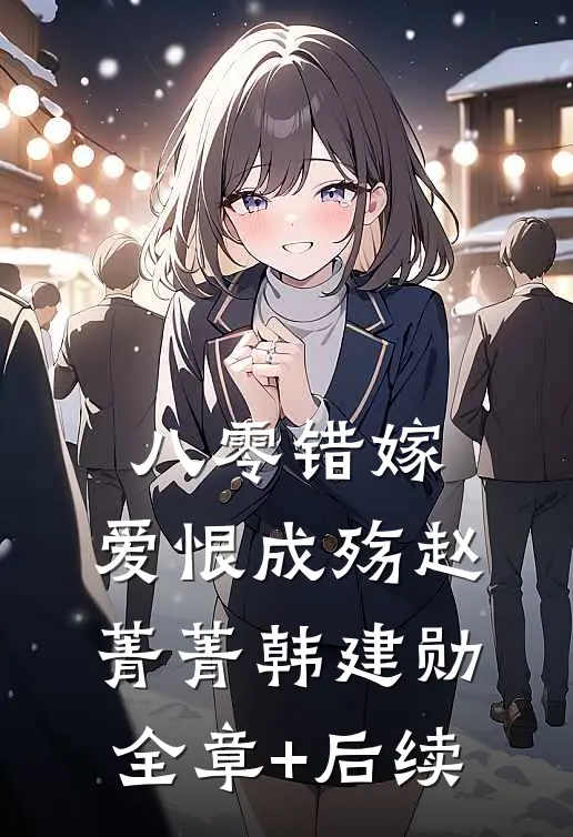 八零错嫁，爱恨成殇赵菁菁韩建勋全章+后续