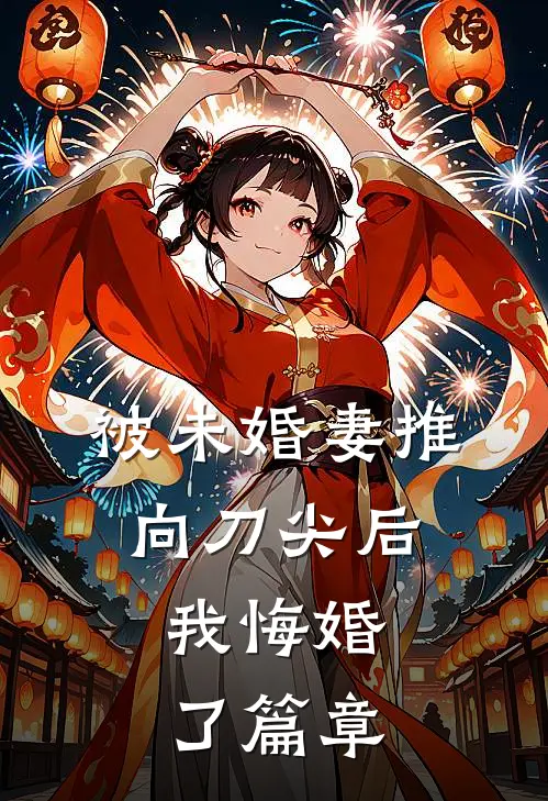 被未婚妻推向刀尖后，我悔婚了篇章