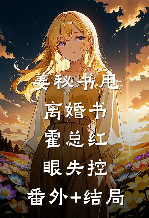 姜秘书甩离婚书，霍总红眼失控:(番外)+(结局)