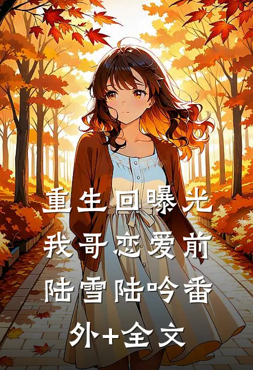 重生回曝光我哥恋爱前陆雪陆吟(番外)+(全文)