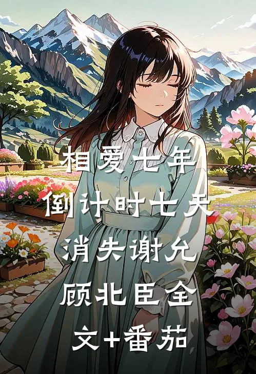 相爱七年，倒计时七天消失谢允顾北臣全文+番茄