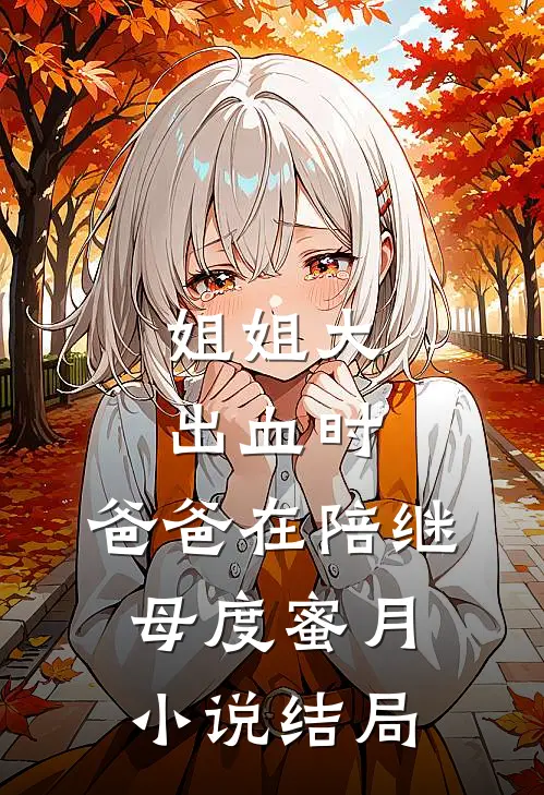 姐姐大出血时，爸爸在陪继母度蜜月小说结局