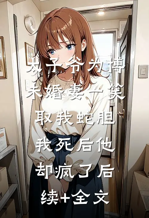 太子爷为博未婚妻一笑取我蛇胆，我死后他却疯了后续+全文