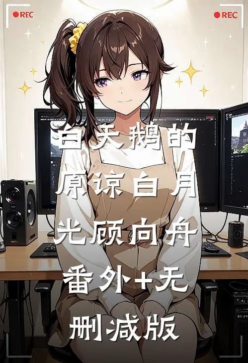 白天鹅的原谅白月光顾向舟:番外+无删减版