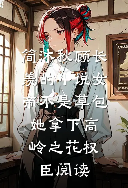 简沐秋顾长羡的小说女帝不是草包，她拿下高岭之花权臣阅读