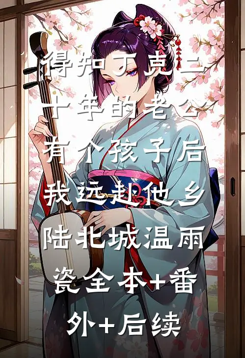得知丁克二十年的老公有个孩子后，我远赴他乡陆北城温雨瓷全本+番外+后续