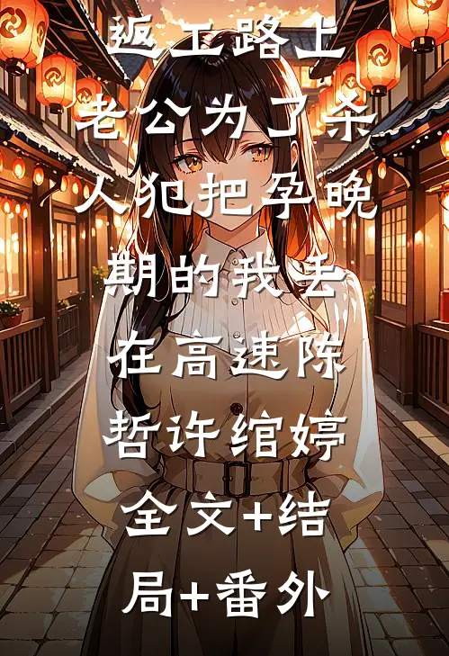 返工路上，老公为了杀人犯把孕晚期的我丢在高速陈哲许绾婷:全文+结局+番外