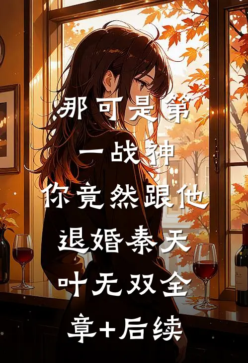 那可是第一战神，你竟然跟他退婚秦天叶无双全章+后续