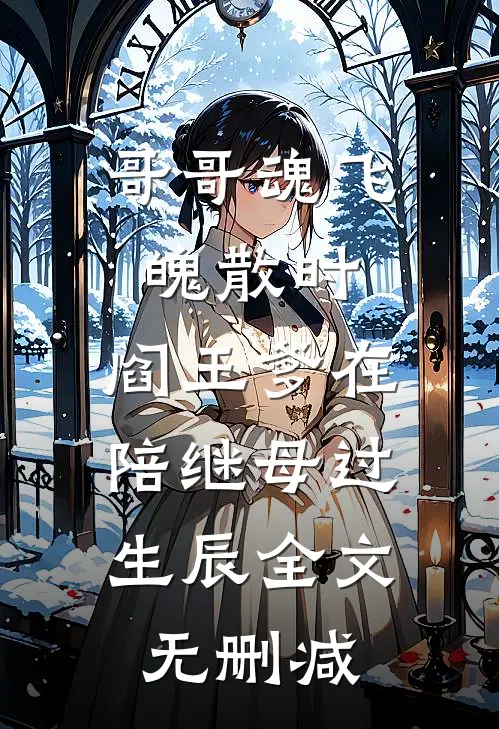 哥哥魂飞魄散时，阎王爹在陪继母过生辰全文无删减
