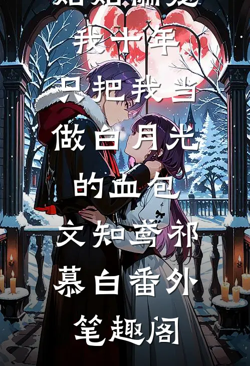 姑姑偏宠我十年，只把我当做白月光的血包：文知鸢祁慕白番外笔趣阁