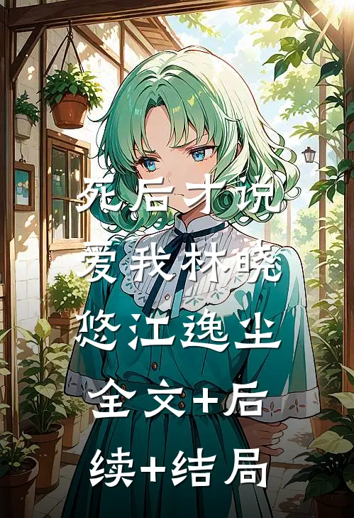 死后才说爱我林晓悠江逸尘:全文+后续+结局