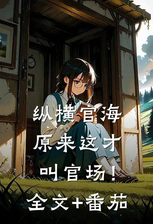 纵横官海，原来这才叫官场！全文+番茄