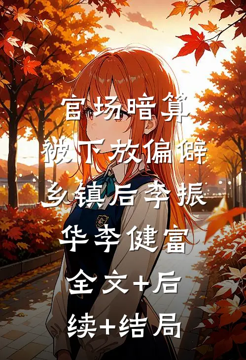 官场暗算：被下放偏僻乡镇后李振华李健富全文+后续+结局