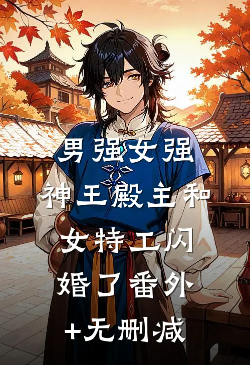 男强女强：神王殿主和女特工闪婚了番外+无删减