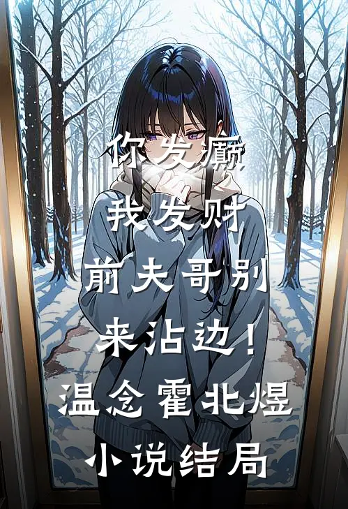 你发癫我发财，前夫哥别来沾边！温念霍北煜小说结局