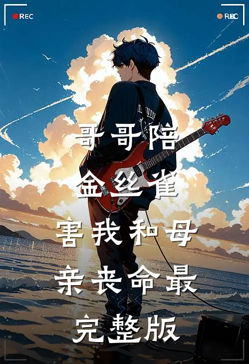 哥哥陪金丝雀，害我和母亲丧命最完整版
