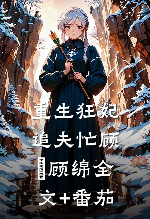 重生狂妃追夫忙顾昇顾绵全文+番茄