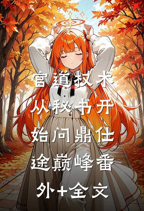 官道权术：从秘书开始问鼎仕途巅峰(番外)+(全文)