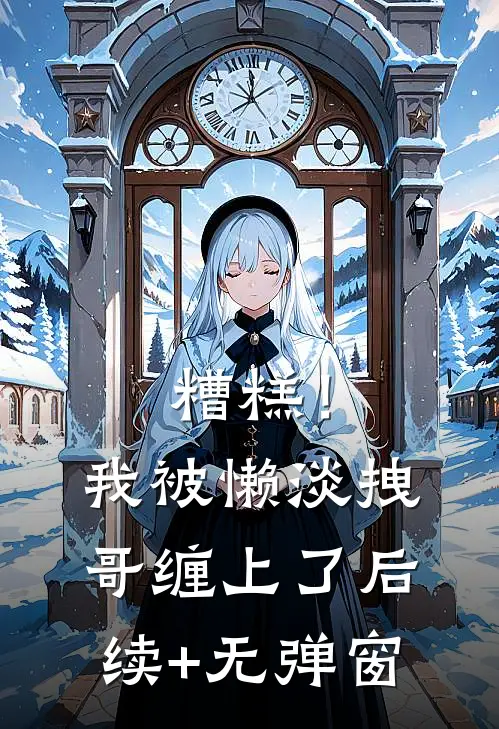 糟糕！我被懒淡拽哥缠上了后续+无弹窗