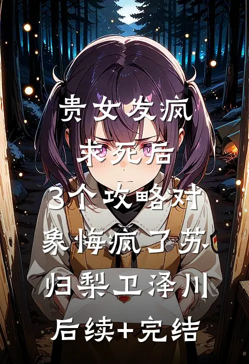 贵女发疯求死后，3个攻略对象悔疯了苏归梨卫泽川后续+完结
