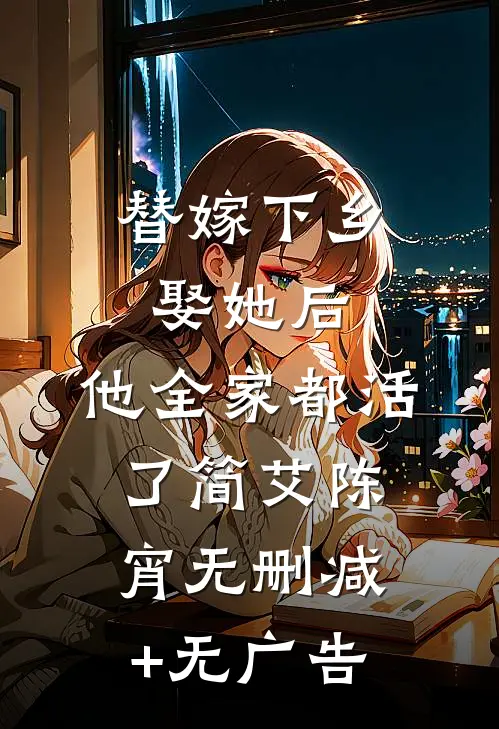 替嫁下乡，娶她后，他全家都活了简艾陈宵无删减+无广告