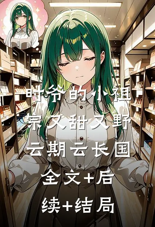 时爷的小祖宗又甜又野云期云长国全文+后续+结局